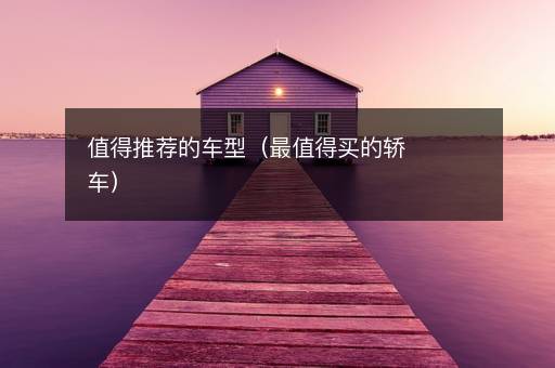 值得推荐的车型（最值得买的轿车）