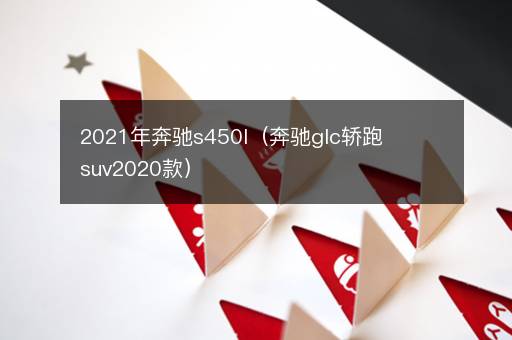 2021年奔驰s450l（奔驰glc轿跑suv2020款）